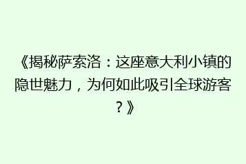 《揭秘萨索洛:这座意大利小镇的隐世魅力,为何如此吸引全球游客?》
