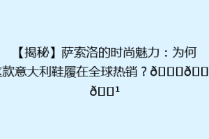 【揭秘】萨索洛的时尚魅力：为何这款意大利鞋履在全球热销？👟🇮🇹