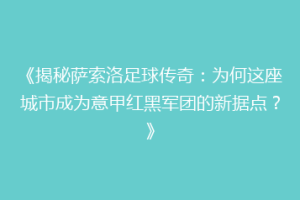 《揭秘萨索洛足球传奇：为何这座城市成为意甲红黑军团的新据点？》