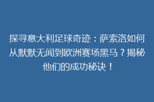 探寻意大利足球奇迹：萨索洛如何从默默无闻到欧洲赛场黑马？揭秘他们的成功秘诀！