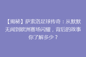【揭秘】萨索洛足球传奇：从默默无闻到欧洲赛场闪耀，背后的故事你了解多少？