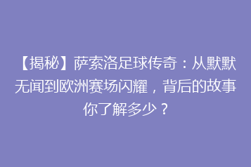 【揭秘】萨索洛足球传奇:从默默无闻到欧洲赛场闪耀,背后的故事你了解多少?