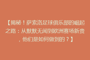 【揭秘！萨索洛足球俱乐部的崛起之路：从默默无闻到欧洲赛场新贵，他们是如何做到的？】