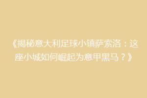 《揭秘意大利足球小镇萨索洛：这座小城如何崛起为意甲黑马？》