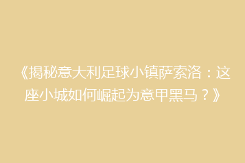《揭秘意大利足球小镇萨索洛:这座小城如何崛起为意甲黑马?》