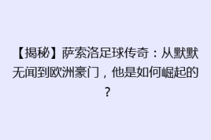 【揭秘】萨索洛足球传奇：从默默无闻到欧洲豪门，他是如何崛起的？