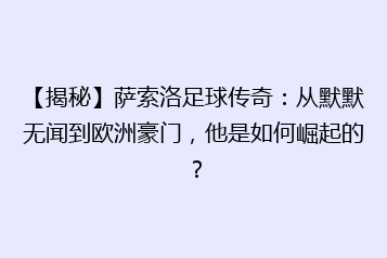【揭秘】萨索洛足球传奇:从默默无闻到欧洲豪门,他是如何崛起的?