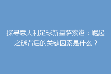 探寻意大利足球新星萨索洛:崛起之谜背后的关键因素是什么?