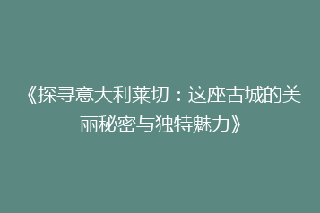 《探寻意大利莱切:这座古城的美丽秘密与独特魅力》