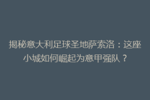 揭秘意大利足球圣地萨索洛：这座小城如何崛起为意甲强队？