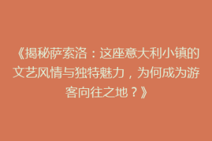 《揭秘萨索洛：这座意大利小镇的文艺风情与独特魅力，为何成为游客向往之地？》