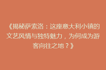 《揭秘萨索洛:这座意大利小镇的文艺风情与独特魅力,为何成为游客向往之地?》