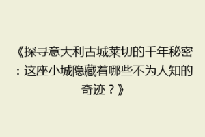 《探寻意大利古城莱切的千年秘密：这座小城隐藏着哪些不为人知的奇迹？》
