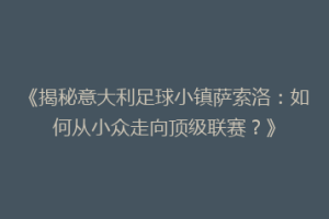 《揭秘意大利足球小镇萨索洛：如何从小众走向顶级联赛？》