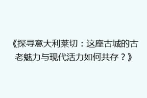 《探寻意大利莱切：这座古城的古老魅力与现代活力如何共存？》
