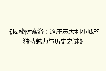 《揭秘萨索洛：这座意大利小城的独特魅力与历史之谜》