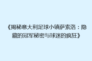 《揭秘意大利足球小镇萨索洛：隐藏的冠军秘密与球迷的疯狂》