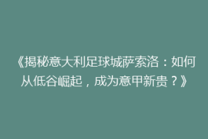 《揭秘意大利足球城萨索洛：如何从低谷崛起，成为意甲新贵？》
