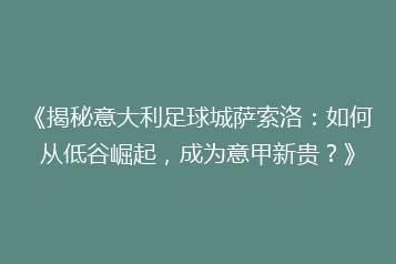 《揭秘意大利足球城萨索洛:如何从低谷崛起,成为意甲新贵?》