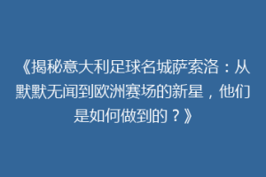 《揭秘意大利足球名城萨索洛：从默默无闻到欧洲赛场的新星，他们是如何做到的？》