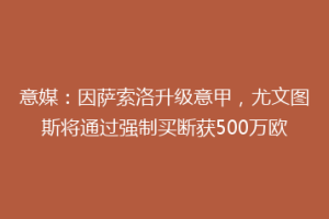 意媒：因萨索洛升级意甲，尤文图斯将通过强制买断获500万欧