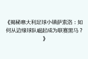 《揭秘意大利足球小镇萨索洛：如何从边缘球队崛起成为联赛黑马？》