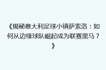 《揭秘意大利足球小镇萨索洛:如何从边缘球队崛起成为联赛黑马?》