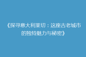 《探寻意大利莱切：这座古老城市的独特魅力与秘密》