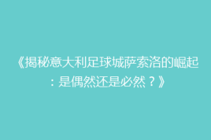 《揭秘意大利足球城萨索洛的崛起：是偶然还是必然？》