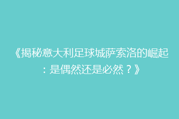 《揭秘意大利足球城萨索洛的崛起：是偶然还是必然？》