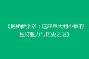 《揭秘萨索洛：这座意大利小镇的独特魅力与历史之谜》