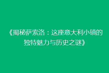 《揭秘萨索洛:这座意大利小镇的独特魅力与历史之谜》
