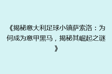 《揭秘意大利足球小镇萨索洛:为何成为意甲黑马,揭秘其崛起之谜》