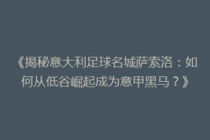 《揭秘意大利足球名城萨索洛：如何从低谷崛起成为意甲黑马？》