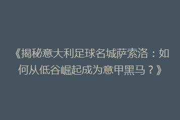 《揭秘意大利足球名城萨索洛:如何从低谷崛起成为意甲黑马?》