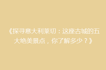 《探寻意大利莱切:这座古城的五大绝美景点,你了解多少?》