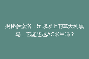 揭秘萨索洛:足球场上的意大利黑马,它能超越AC米兰吗?