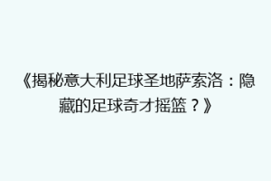《揭秘意大利足球圣地萨索洛：隐藏的足球奇才摇篮？》