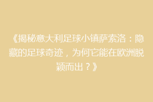 《揭秘意大利足球小镇萨索洛：隐藏的足球奇迹，为何它能在欧洲脱颖而出？》