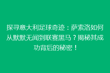探寻意大利足球奇迹:萨索洛如何从默默无闻到联赛黑马?揭秘其成功背后的秘密!