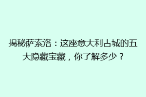 揭秘萨索洛：这座意大利古城的五大隐藏宝藏，你了解多少？