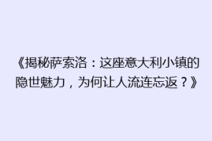 《揭秘萨索洛：这座意大利小镇的隐世魅力，为何让人流连忘返？》