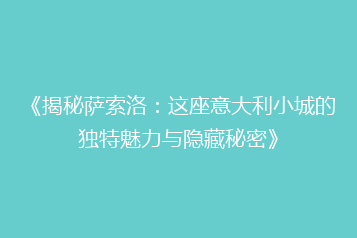 《揭秘萨索洛:这座意大利小城的独特魅力与隐藏秘密》