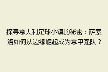 探寻意大利足球小镇的秘密:萨索洛如何从边缘崛起成为意甲强队?