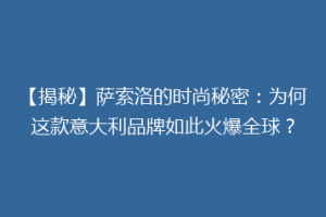 【揭秘】萨索洛的时尚秘密：为何这款意大利品牌如此火爆全球？