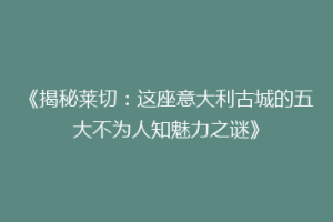《揭秘莱切：这座意大利古城的五大不为人知魅力之谜》