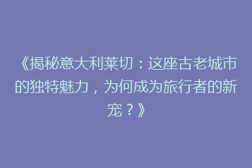 《揭秘意大利莱切:这座古老城市的独特魅力,为何成为旅行者的新宠?》
