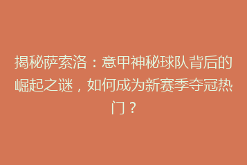 揭秘萨索洛:意甲神秘球队背后的崛起之谜,如何成为新赛季夺冠热门?