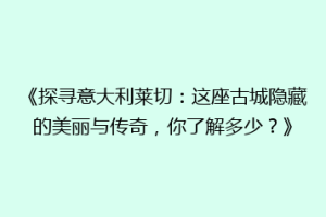 《探寻意大利莱切：这座古城隐藏的美丽与传奇，你了解多少？》