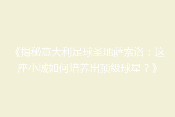 《揭秘意大利足球圣地萨索洛:这座小城如何培养出顶级球星?》